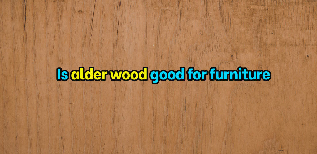Is alder wood good for furniture
